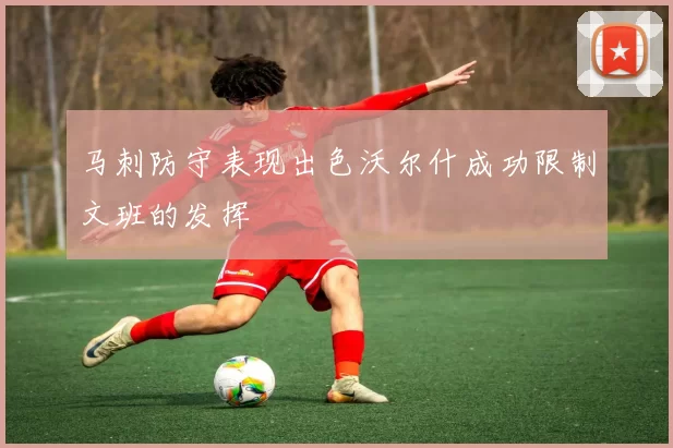 马刺防守表现出色沃尔什成功限制文班的发挥