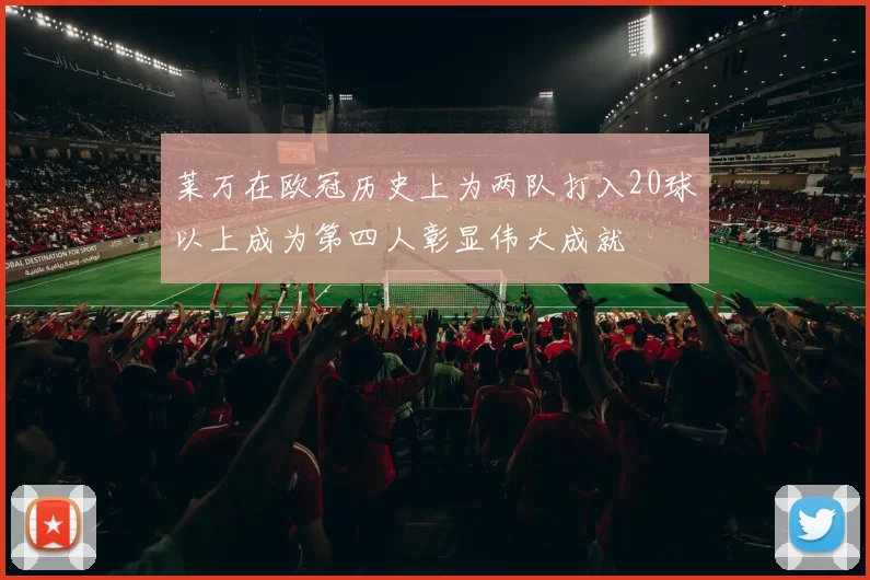 莱万在欧冠历史上为两队打入20球以上成为第四人彰显伟大成就