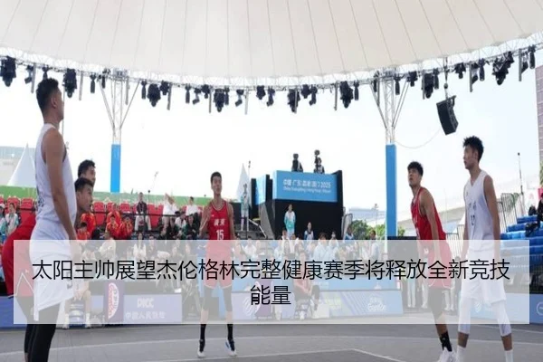 太阳主帅展望杰伦格林完整健康赛季将释放全新竞技能量